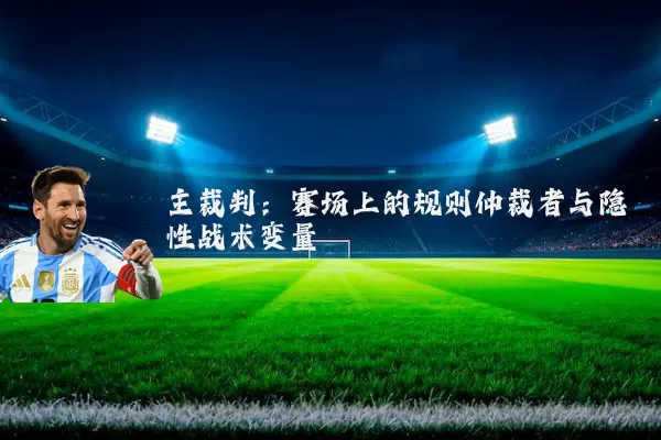 主裁判:赛场上的规则仲裁者与隐性战术变量