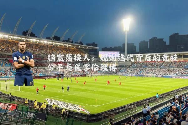 脑震荡换人:规则迭代背后的竞技公平与医学伦理博弈