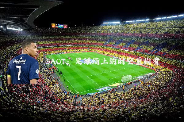 SAOT:足球场上的时空重构者
