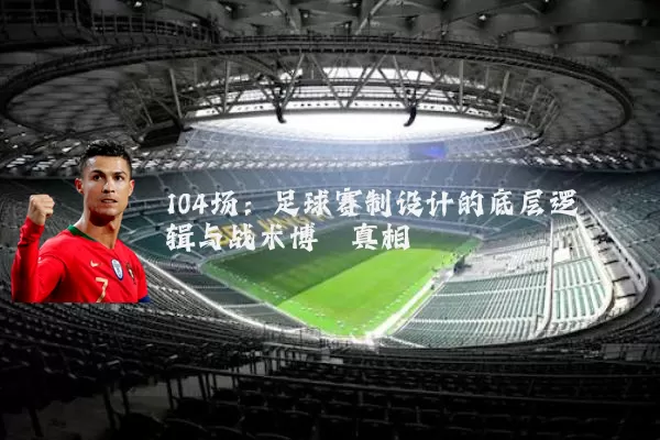 104场：足球赛制设计的底层逻辑与战术博弈真相