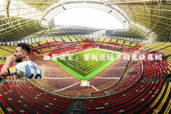 抽签决定:赛制逻辑下的竞技真相