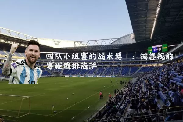 四队小组赛的战术博弈：被忽视的赛程编排陷阱