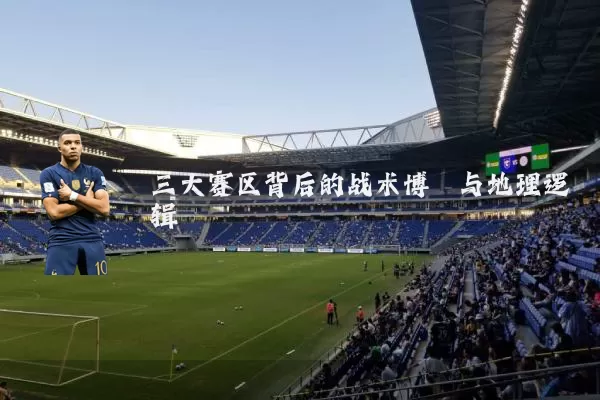 三大赛区背后的战术博弈与地理逻辑