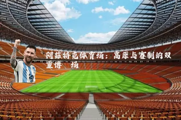 阿兹特克体育场:高原与赛制的双重博弈场