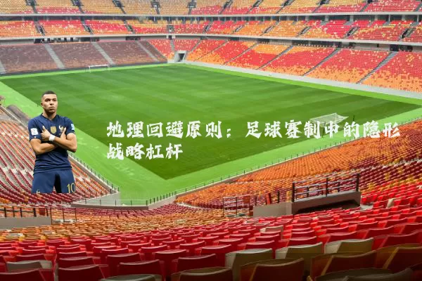 地理回避原则:足球赛制中的隐形战略杠杆