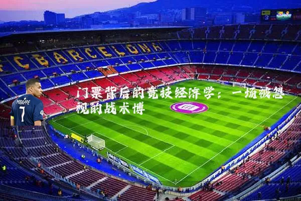 门票背后的竞技经济学:一场被忽视的战术博弈