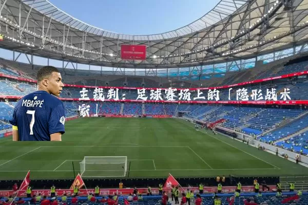 主裁判:足球赛场上的「隐形战术家」