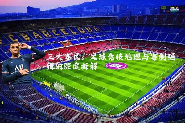 三大赛区:足球竞技地理与赛制逻辑的深度拆解