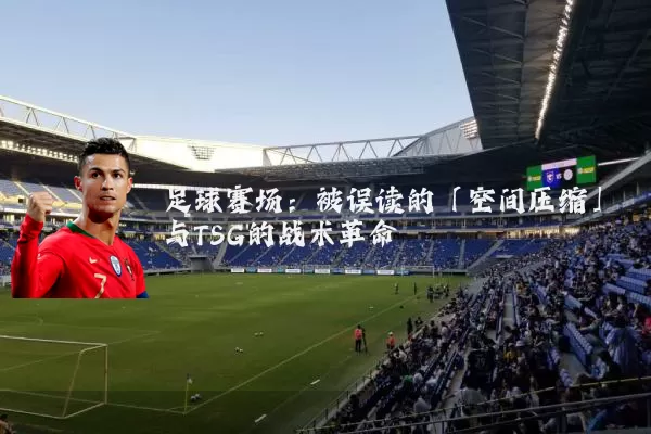 足球赛场：被误读的「空间压缩」与TSG的战术革命