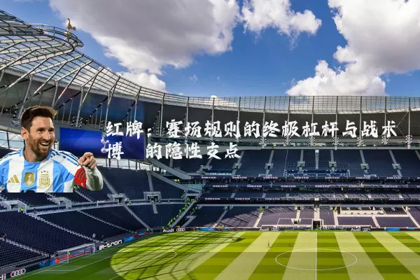红牌：赛场规则的终极杠杆与战术博弈的隐性支点