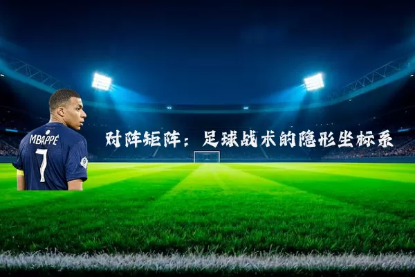 对阵矩阵:足球战术的隐形坐标系