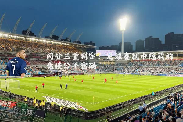 同分三重判定:足球赛制中隐藏的竞技公平密码