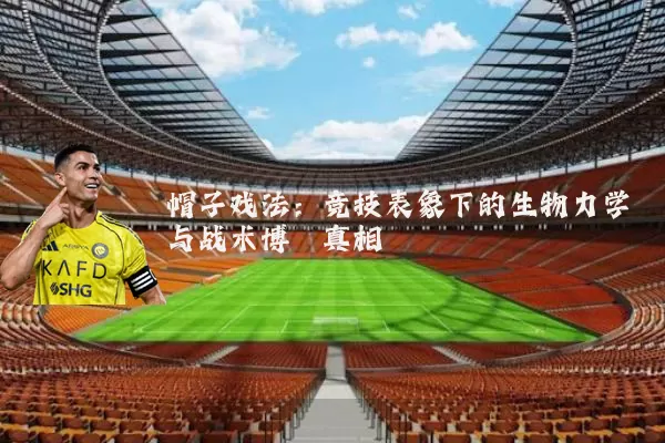 帽子戏法:竞技表象下的生物力学与战术博弈真相