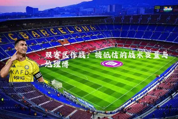 双赛区作战:被低估的战术变量与地理博弈