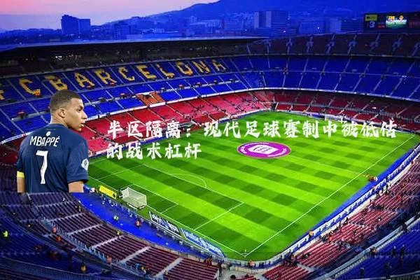 半区隔离:现代足球赛制中被低估的战术杠杆