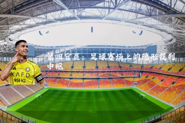 第四官员:足球赛场上的隐形裁判中枢