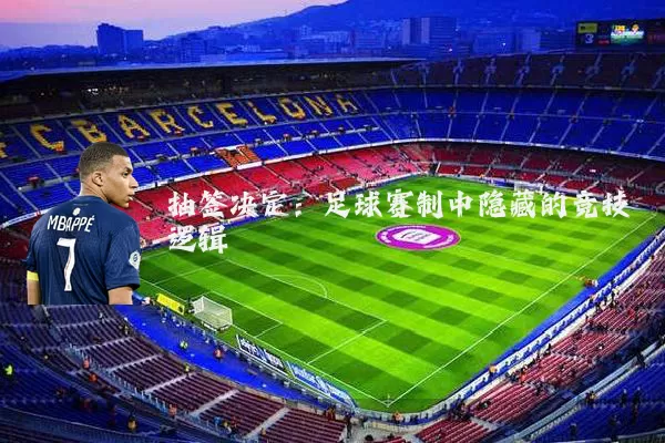 抽签决定:足球赛制中隐藏的竞技逻辑